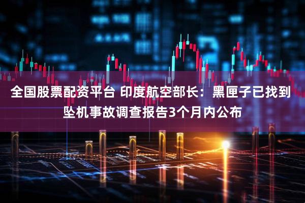 全国股票配资平台 印度航空部长：黑匣子已找到 坠机事故调查报告3个月内公布