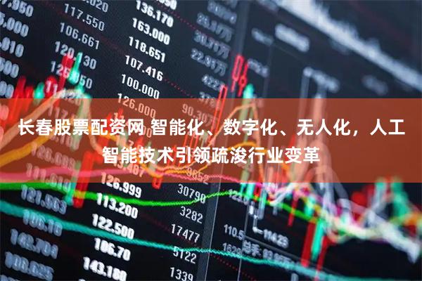 长春股票配资网 智能化、数字化、无人化，人工智能技术引领疏浚行业变革