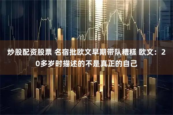 炒股配资股票 名宿批欧文早期带队糟糕 欧文：20多岁时描述的不是真正的自己